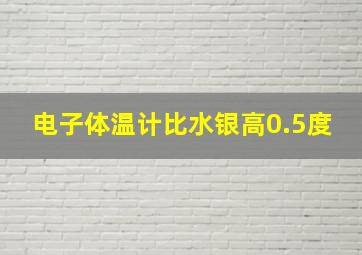 电子体温计比水银高0.5度