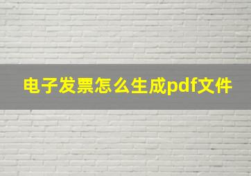 电子发票怎么生成pdf文件