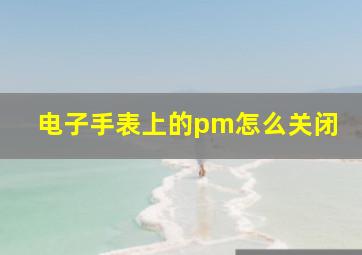 电子手表上的pm怎么关闭