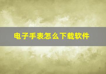 电子手表怎么下载软件