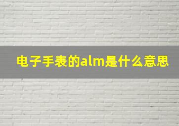 电子手表的alm是什么意思