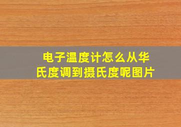 电子温度计怎么从华氏度调到摄氏度呢图片