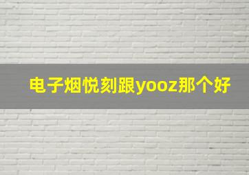 电子烟悦刻跟yooz那个好