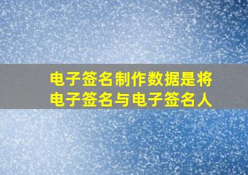 电子签名制作数据是将电子签名与电子签名人