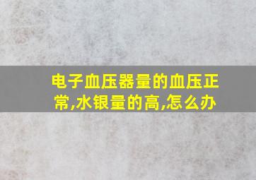 电子血压器量的血压正常,水银量的高,怎么办