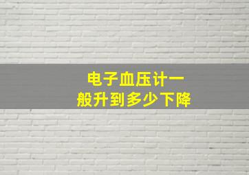 电子血压计一般升到多少下降