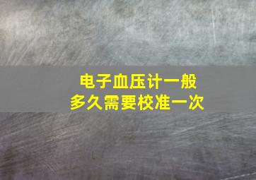 电子血压计一般多久需要校准一次