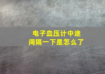 电子血压计中途间隔一下是怎么了