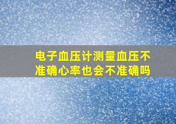 电子血压计测量血压不准确心率也会不准确吗