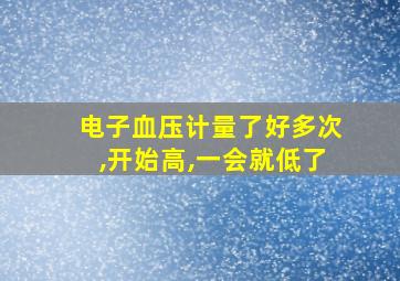 电子血压计量了好多次,开始高,一会就低了