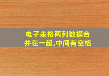 电子表格两列数据合并在一起,中间有空格