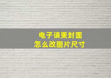 电子请柬封面怎么改图片尺寸