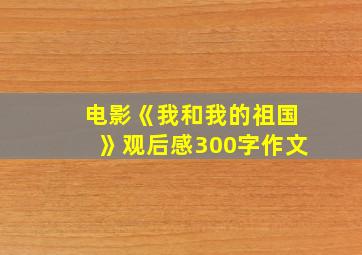 电影《我和我的祖国》观后感300字作文