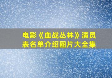 电影《血战丛林》演员表名单介绍图片大全集