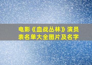 电影《血战丛林》演员表名单大全图片及名字