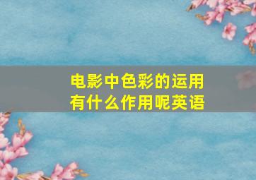 电影中色彩的运用有什么作用呢英语