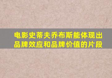 电影史蒂夫乔布斯能体现出品牌效应和品牌价值的片段