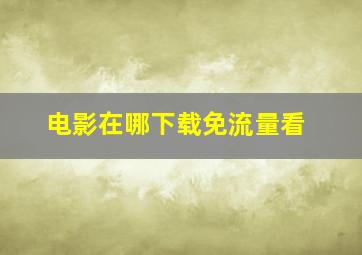 电影在哪下载免流量看