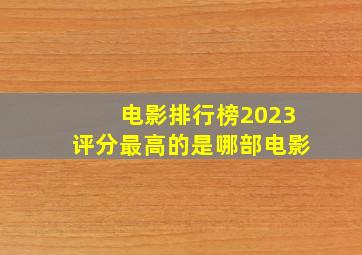 电影排行榜2023评分最高的是哪部电影