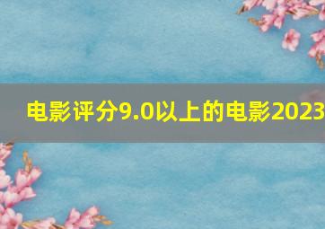 电影评分9.0以上的电影2023