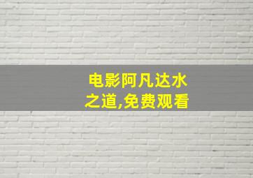 电影阿凡达水之道,免费观看