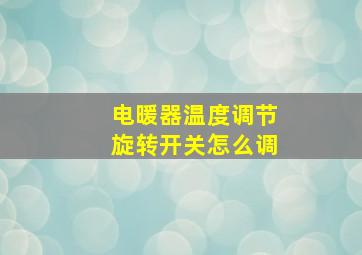 电暖器温度调节旋转开关怎么调