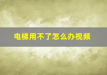 电梯用不了怎么办视频