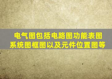 电气图包括电路图功能表图系统图框图以及元件位置图等