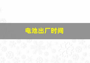 电池出厂时间