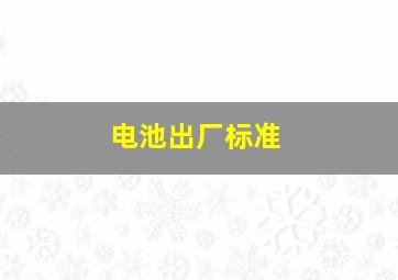 电池出厂标准