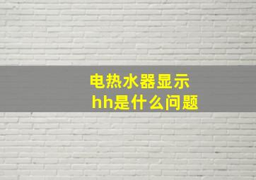 电热水器显示hh是什么问题