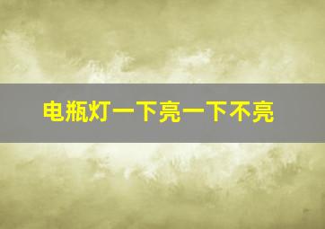 电瓶灯一下亮一下不亮