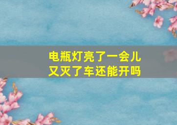 电瓶灯亮了一会儿又灭了车还能开吗