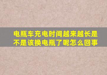 电瓶车充电时间越来越长是不是该换电瓶了呢怎么回事