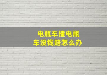 电瓶车撞电瓶车没钱赔怎么办