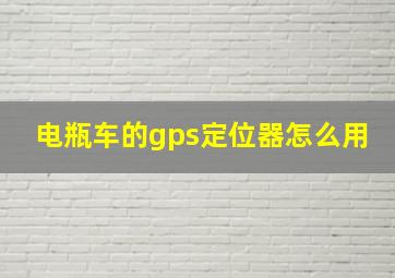 电瓶车的gps定位器怎么用