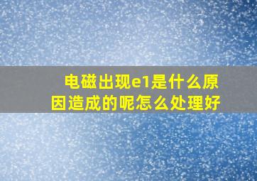 电磁出现e1是什么原因造成的呢怎么处理好