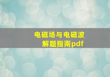 电磁场与电磁波解题指南pdf