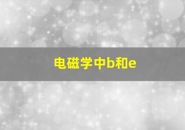 电磁学中b和e