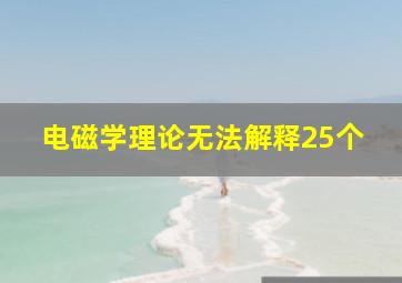 电磁学理论无法解释25个