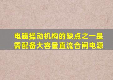 电磁操动机构的缺点之一是需配备大容量直流合闸电源