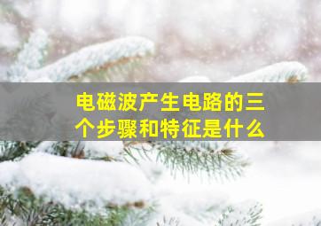 电磁波产生电路的三个步骤和特征是什么