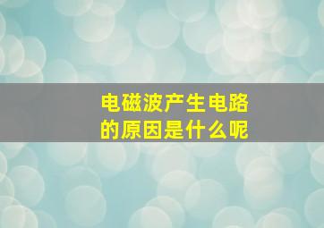 电磁波产生电路的原因是什么呢