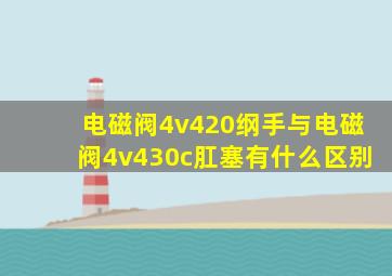 电磁阀4v420纲手与电磁阀4v430c肛塞有什么区别