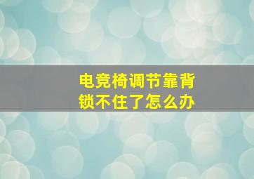 电竞椅调节靠背锁不住了怎么办