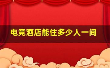 电竞酒店能住多少人一间