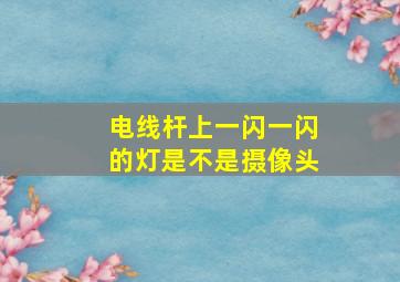 电线杆上一闪一闪的灯是不是摄像头