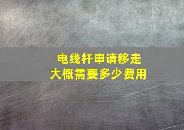 电线杆申请移走大概需要多少费用