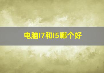 电脑I7和I5哪个好