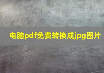 电脑pdf免费转换成jpg图片